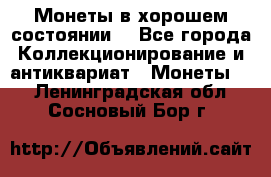 Монеты в хорошем состоянии. - Все города Коллекционирование и антиквариат » Монеты   . Ленинградская обл.,Сосновый Бор г.